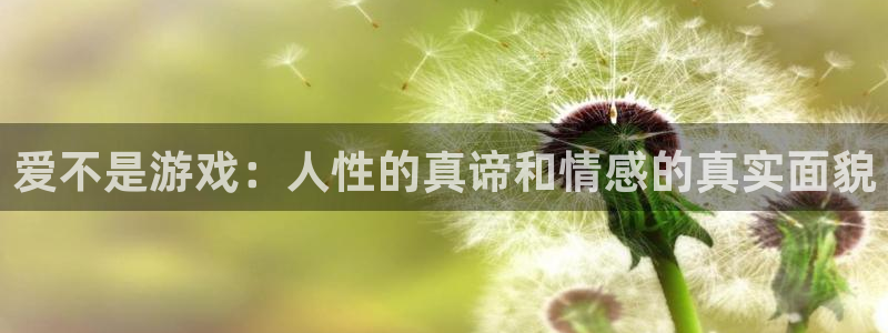 杏鑫娱乐：爱不是游戏：人性的真谛和情感的真实面貌