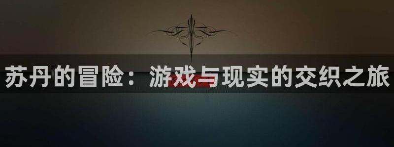 杏鑫平台开户：苏丹的冒险：游戏与现实的交织之旅
